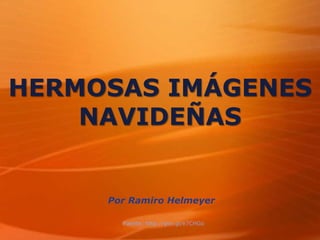 HERMOSAS IMÁGENES
NAVIDEÑAS
Por Ramiro Helmeyer
Fuente: http://goo.gl/e7CHGo
 