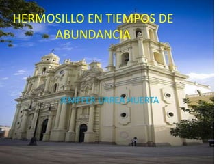 HERMOSILLO EN TIEMPOS DE ABUNDANCIAJENIFFER URREA HUERTA
