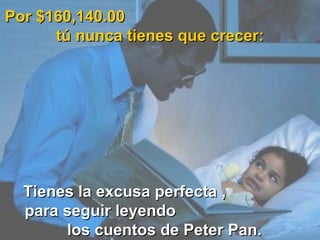 Por $160,140.00  tú nunca tienes que crecer: Tienes la excusa perfecta ,  para seguir leyendo  los cuentos de Peter Pan. 