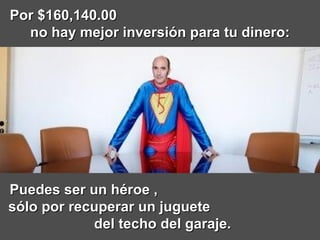 Por $160,140.00  no hay mejor inversión para tu dinero: Puedes ser un héroe ,  sólo por recuperar un juguete  del techo del garaje. 