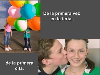 De la primera vez  en la feria , de la primera cita. 