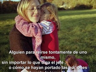 Alguien para reírse tontamente de uno mismo, sin importar lo que diga el jefe ,  o cómo se hayan portado las acciones durante la jornada.   