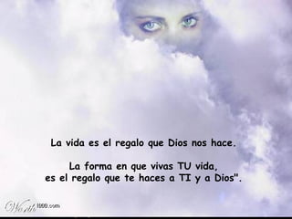 La vida es el regalo que Dios nos hace.  La forma en que vivas TU vida,  es el regalo que te haces a TI y a Dios".   