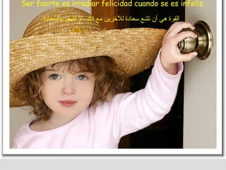 Ser fuerte es irradiar felicidad cuando se es infeliz. القوة هي أن تشع سعادة للآخرين مع انك  لا تشعر بالسعادة   