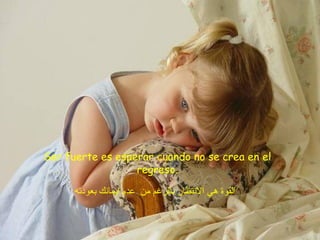Ser fuerte es esperar cuando no se crea en el regreso. القوة هي الانتظار بالرغم من  عدم ايمانك بعودته   