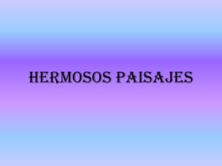 HERMOSOS PAISAJES
 