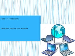 Redes de computadoras
Hernández Ramírez Jesús Armando
 