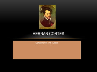 HERNAN CORTES
 Conqueror Of The Aztecs
 