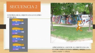 SECUENCIA 2
CONTROLAR EL OBJETO EN LO CUATRO
CURSORES.
APRENDIMOS A MOVER AL OBJETO EN LAS
CUATRO DIRECCIONES ARRIBA, ABAJO,
ADELANDE Y ATRÁS.
 