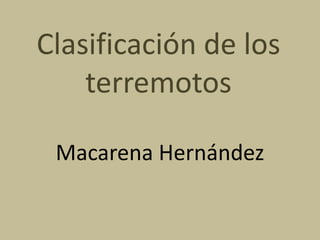 Clasificación de los
    terremotos

 Macarena Hernández
 