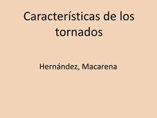 Características de los
      tornados

   Hernández, Macarena
 