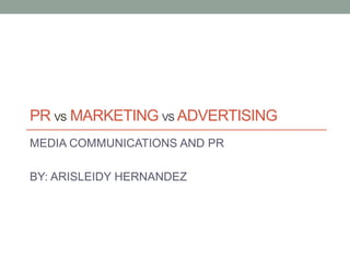 PR VS MARKETING VS ADVERTISING
MEDIA COMMUNICATIONS AND PR
BY: ARISLEIDY HERNANDEZ
 