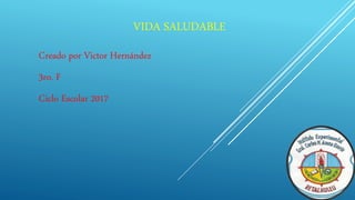 VIDA SALUDABLE
Creado por Victor Hernández
3ro. F
Ciclo Escolar 2017
 