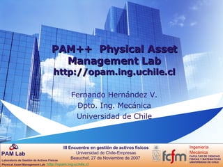 PAM++  Physical Asset Management Lab http://opam.ing.uchile.cl Fernando Hernández V. Dpto. Ing. Mecánica Universidad de Chile 