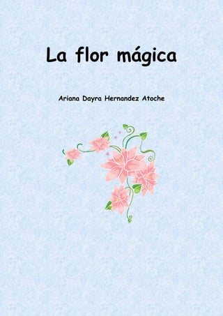 La flor mágica
Ariana Dayra Hernandez Atoche
 