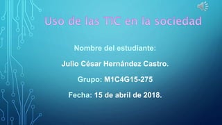 Nombre del estudiante:
Julio César Hernández Castro.
Grupo: M1C4G15-275
Fecha: 15 de abril de 2018.
 