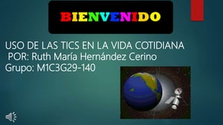 USO DE LAS TICS EN LA VIDA COTIDIANA
POR: Ruth María Hernández Cerino
Grupo: M1C3G29-140
 