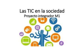 Las TIC en la sociedad
Proyecto integrador M1
 