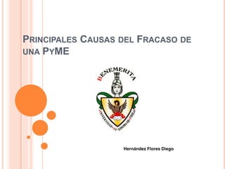 PRINCIPALES CAUSAS DEL FRACASO DE
UNA PYME
Hernández Flores Diego
 
