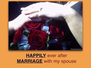 HAPPILY ever after !
MARRIAGE with my spouse
 