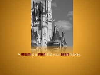 A Dream is a Wish that your Heart makes..
 