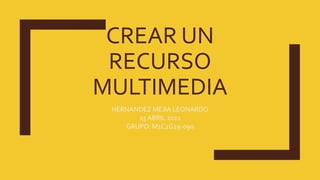 CREAR UN
RECURSO
MULTIMEDIA
HERNANDEZ MEJIA LEONARDO
25 ABRIL 2021
GRUPO: M1C2G29-090
 
