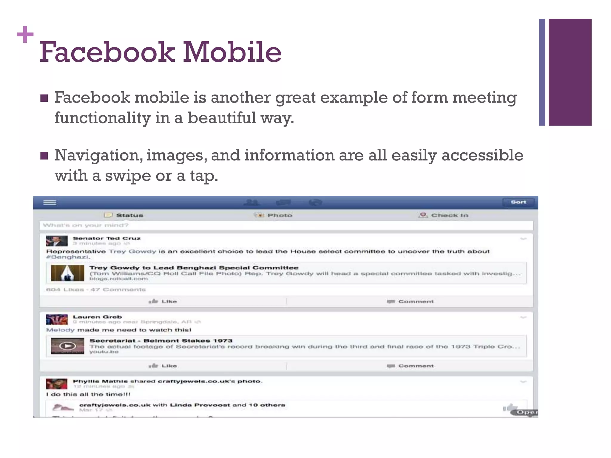 +
Facebook Mobile
 Facebook mobile is another great example of form meeting
functionality in a beautiful way.
 Navigation, images, and information are all easily accessible
with a swipe or a tap.
 