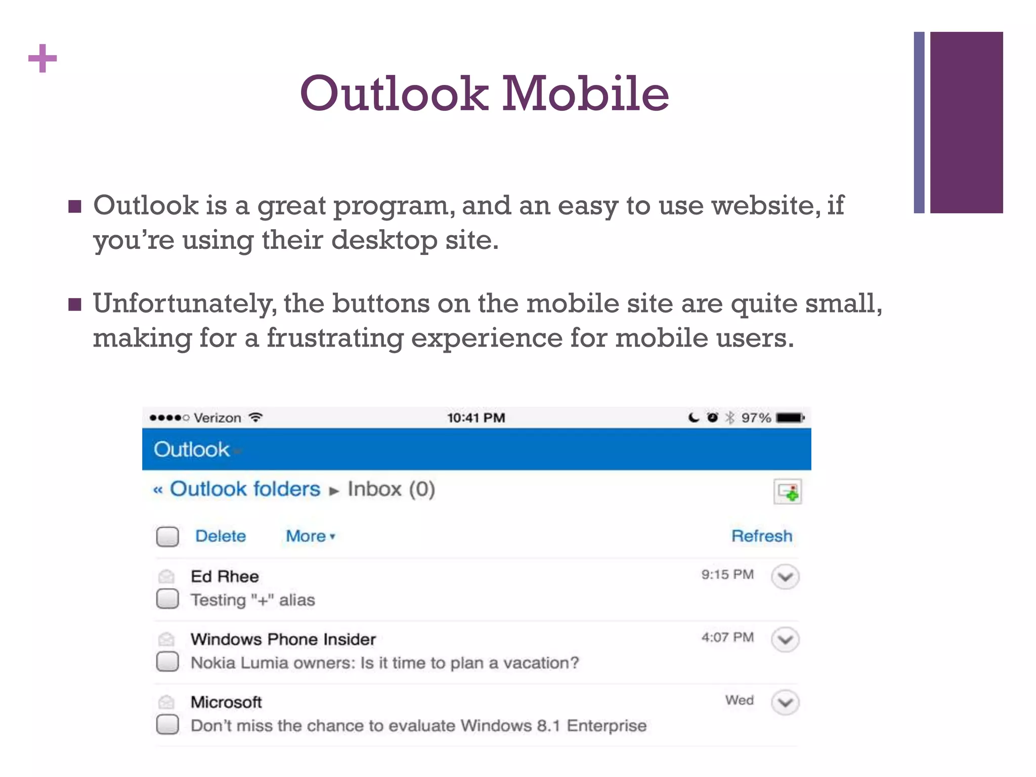 +
Outlook Mobile
 Outlook is a great program, and an easy to use website, if
you’re using their desktop site.
 Unfortunately, the buttons on the mobile site are quite small,
making for a frustrating experience for mobile users.
 