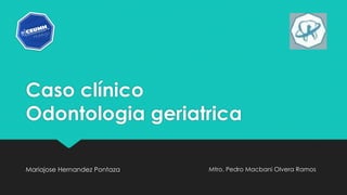 Caso clínico
Odontologia geriatrica
Mariajose Hernandez Pontaza Mtro. Pedro Macbani Olvera Ramos
 