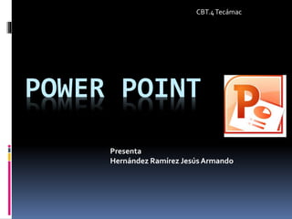 POWER POINT
Presenta
Hernández Ramírez JesúsArmando
CBT.4Tecámac
 