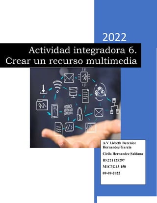 2022
Actividad integradora 6.
Crear un recurso multimedia
A.V Lizbeth Berenice
Hernandez Garcia
Cirila Hernandez Saldana
ID:221125297
M1C3G43-150
09-09-2022
 