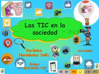 Las TIC en la
sociedad
Verónica
Hernández Solís
Grupo:
M1C3G36-127
21/11/2021
 