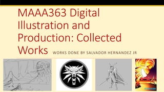 MAAA363 Digital
Illustration and
Production: Collected
Works WORKS DONE BY SALVADOR HERNANDEZ JR
 
