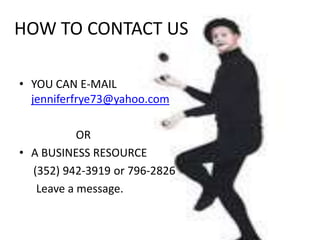 HOW TO CONTACT US YOU CAN E-MAIL jenniferfrye73@yahoo.com                     OR A BUSINESS RESOURCE     (352) 942-3919 or 796-2826       Leave a message. 