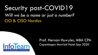 Prof. Hernan Huwyler, MBA CPA
Copenhagen Marriott Hotel Sep 2020
Security post-COVID19
Will we be a name or just a number?
CIO & CISO Nordics
 