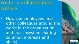 Foster a collaboration
culture
• How can employees find
and use tools to build
virtual and remote teams?
 