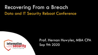 Prof. Hernan Huwyler, MBA CPA
Sep 9th 2020
Recovering From a Breach
Data and IT Security Reboot Conference
 