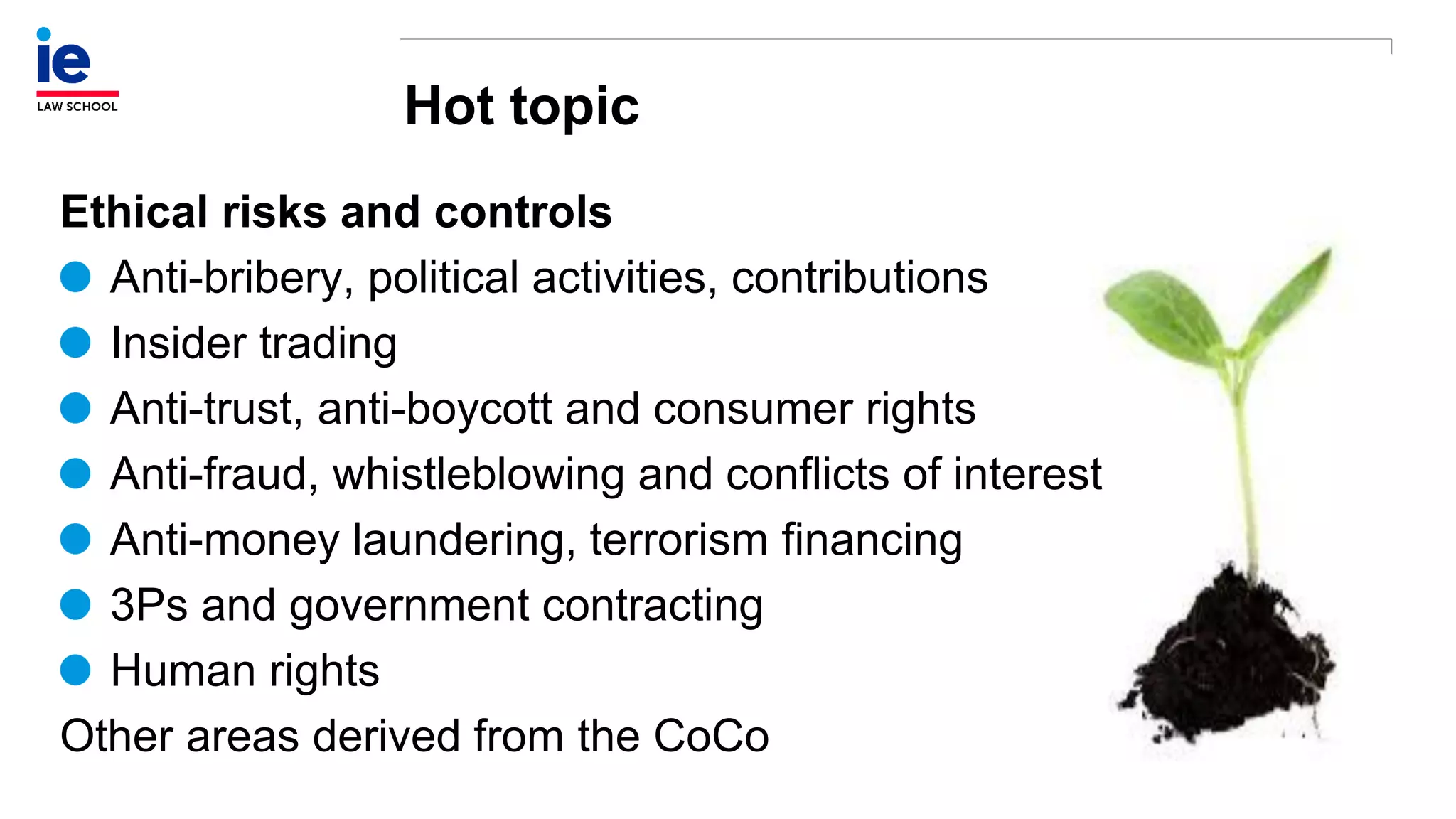 Hot topic
Ethical risks and controls
Anti-bribery, political activities, contributions
Insider trading
Anti-trust, anti-boycott and consumer rights
Anti-fraud, whistleblowing and conflicts of interest
Anti-money laundering, terrorism financing
3Ps and government contracting
Human rights
Other areas derived from the CoCo
 
