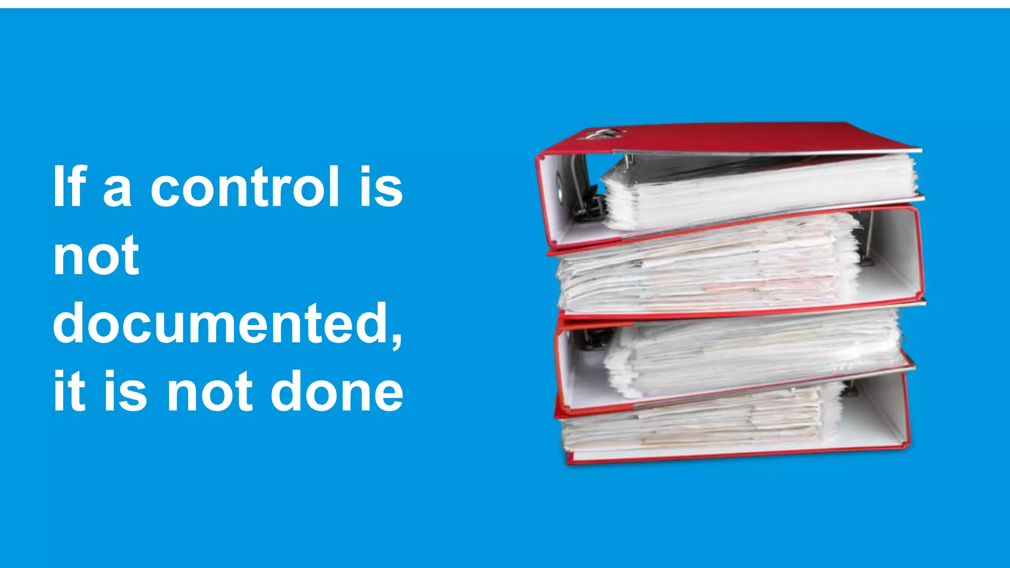 If a control is
not
documented,
it is not done
 