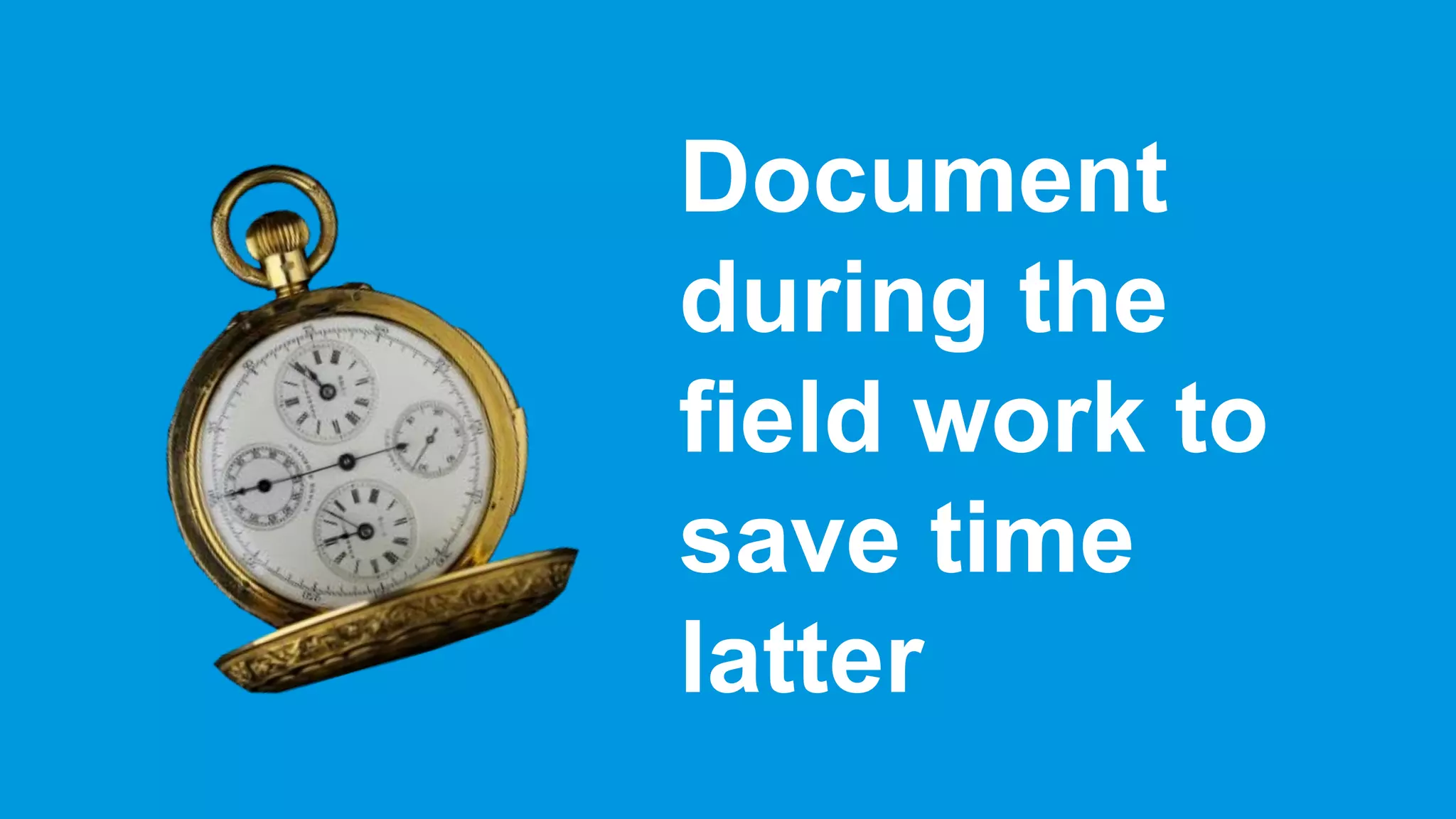 Document
during the
field work to
save time
latter
 