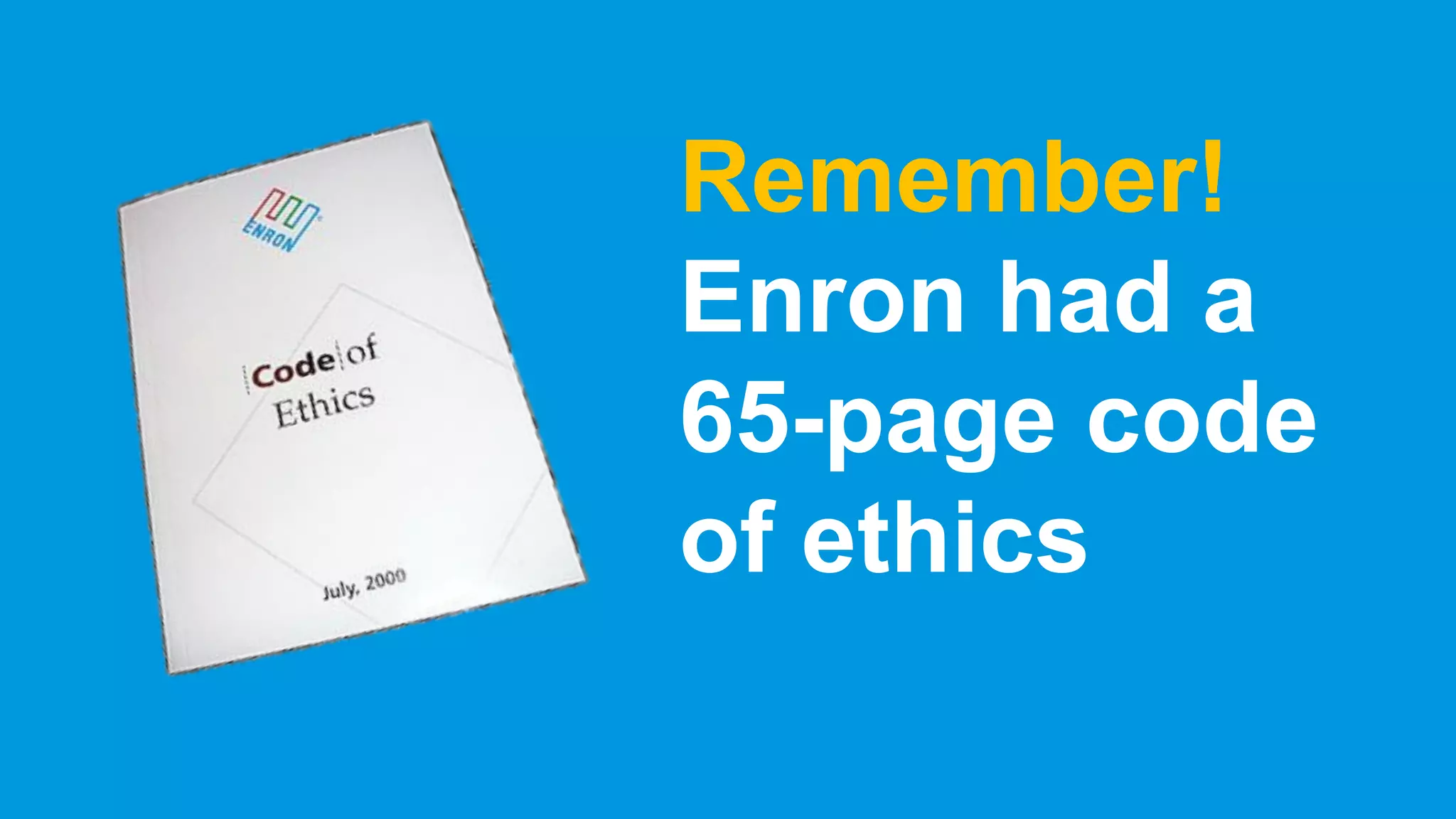 Remember!
Enron had a
65-page code
of ethics
 