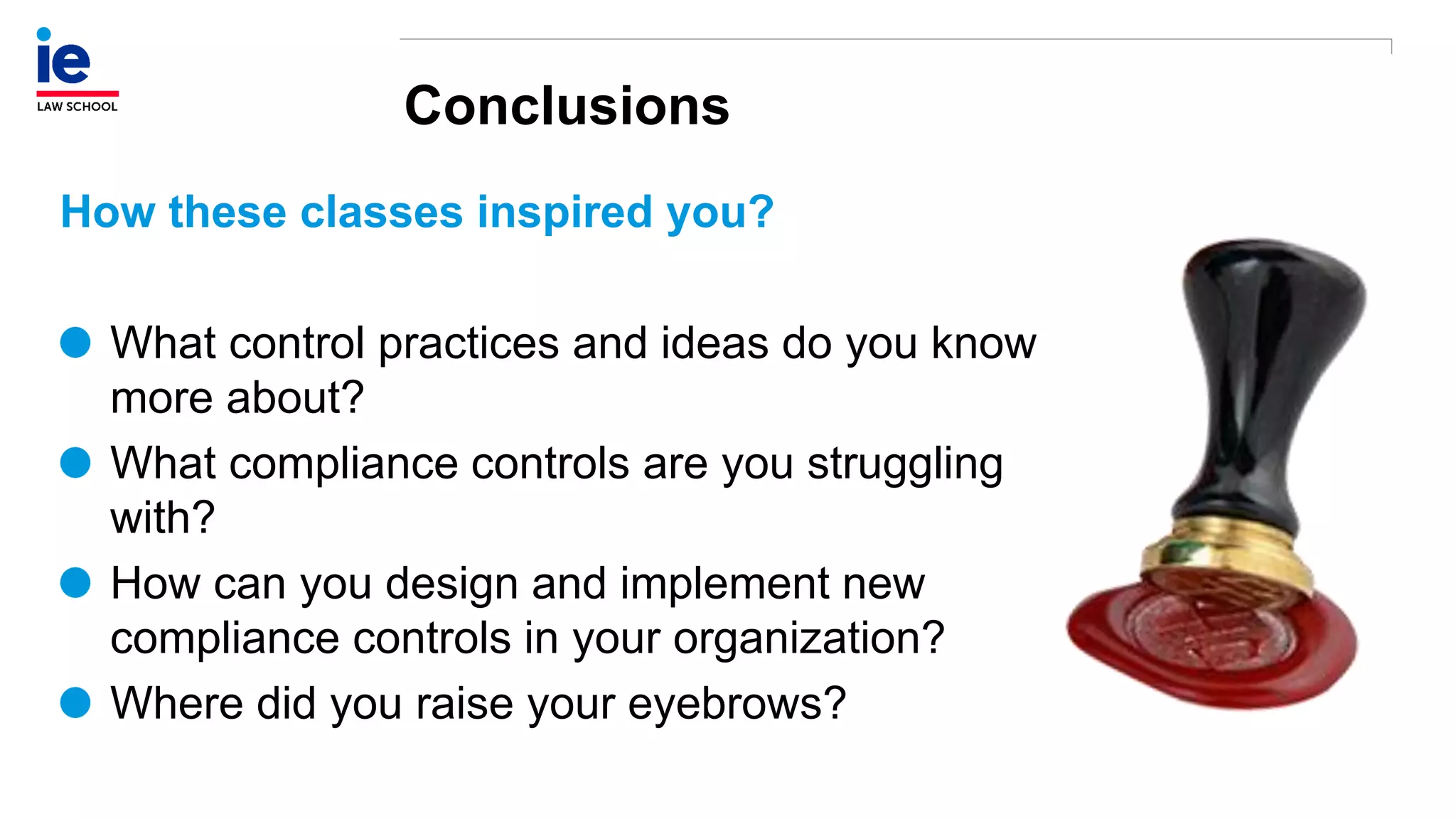 Conclusions
How these classes inspired you?
What control practices and ideas do you know
more about?
What compliance controls are you struggling
with?
How can you design and implement new
compliance controls in your organization?
Where did you raise your eyebrows?
 