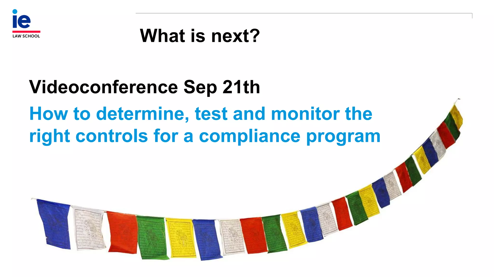 What is next?
Videoconference Sep 21th
How to determine, test and monitor the
right controls for a compliance program
 