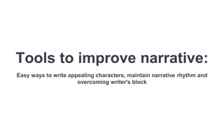 Tools to improve narrative:
Easy ways to write appealing characters, maintain narrative rhythm and
overcoming writer's block
 