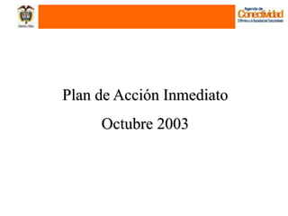 Plan de Acción Inmediato
     Octubre 2003
 