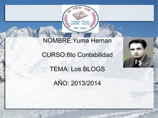NOMBRE:Yuma Hernan
CURSO:6to Contabilidad
TEMA: Los BLOGS
AÑO: 2013/2014

 