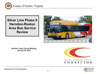 County of Fairfax, Virginia
Silver Line Phase II
Herndon-Reston
Area Bus Service
Review
Herndon Town Council Meeting
January 22, 2019
Department of Transportation
1
 