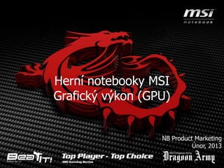 Herní notebooky MSI
Grafický výkon (GPU)


                  NB Product Marketing
                            Únor, 2013
 