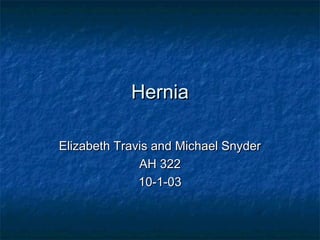 HerniaHernia
Elizabeth Travis and Michael SnyderElizabeth Travis and Michael Snyder
AH 322AH 322
10-1-0310-1-03
 