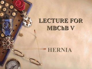 LECTURE FORLECTURE FOR
MBChB VMBChB V
HERNIA
 